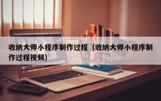 永城收纳大师小程序制作过程（收纳大师小程序制作过程视频）