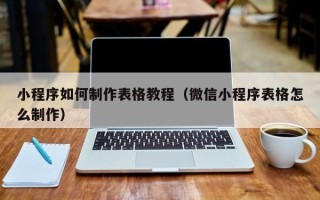 永城小程序如何制作表格教程（微信小程序表格怎么制作）