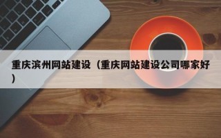 永城重庆滨州网站建设（重庆网站建设公司哪家好）