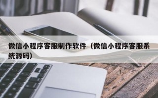 永城微信小程序客服制作软件（微信小程序客服系统源码）