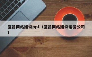 永城宜昌网站建设ppt（宜昌网站建设运营公司）