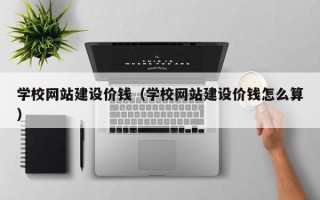 永城学校网站建设价钱（学校网站建设价钱怎么算）