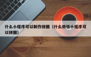 永城什么小程序可以制作拼图（什么微信小程序可以拼图）